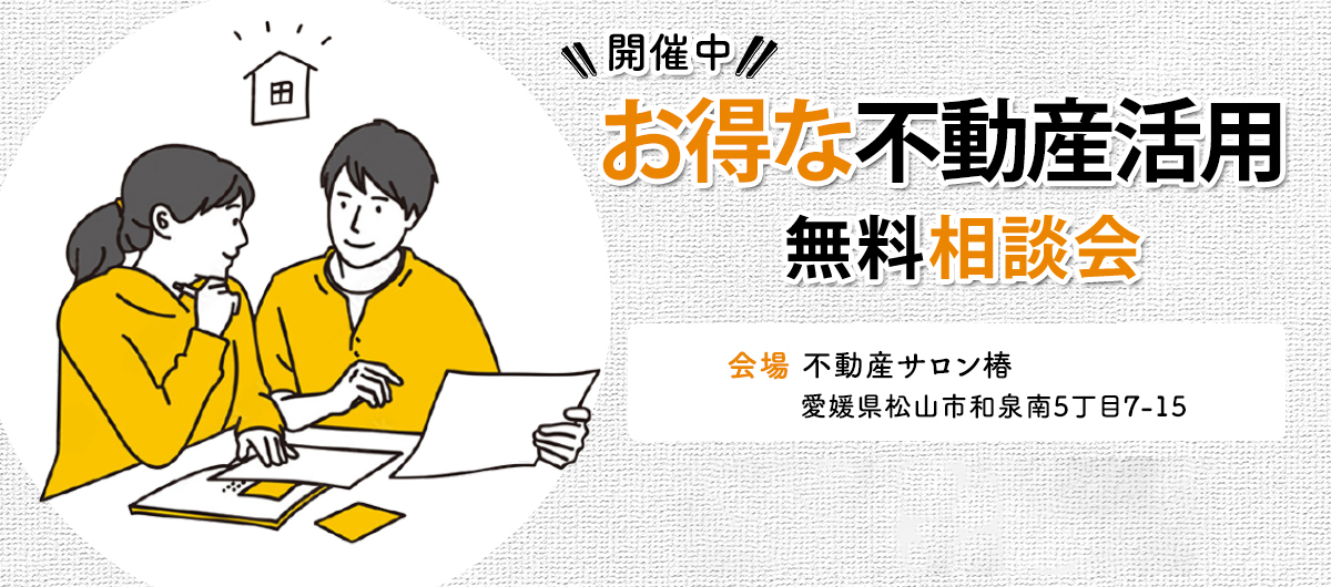 お得な不動産活用について無料相談会開催中です！場所　不動産サロン椿愛媛県松山市和泉南5丁目7-15